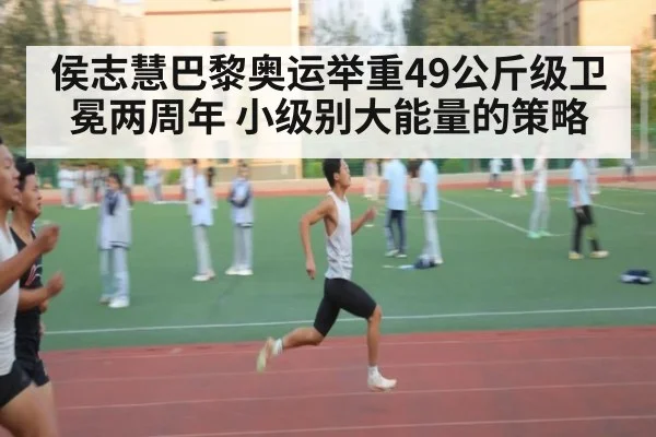 侯志慧巴黎奥运举重49公斤级卫冕两周年 小级别大能量的策略