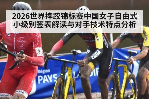 2026世界摔跤锦标赛中国女子自由式小级别签表解读与对手技术特点分析